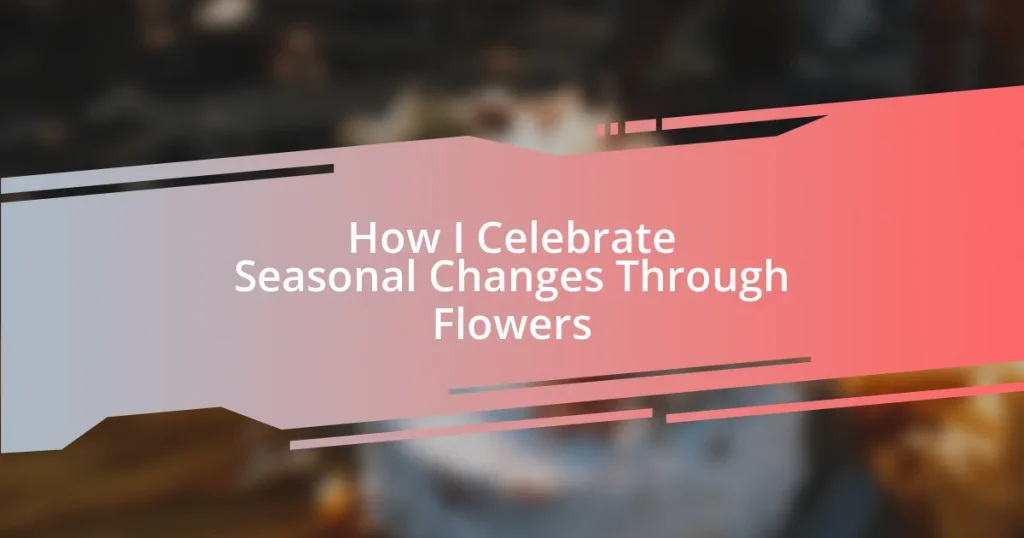 How I Celebrate Seasonal Changes Through Flowers