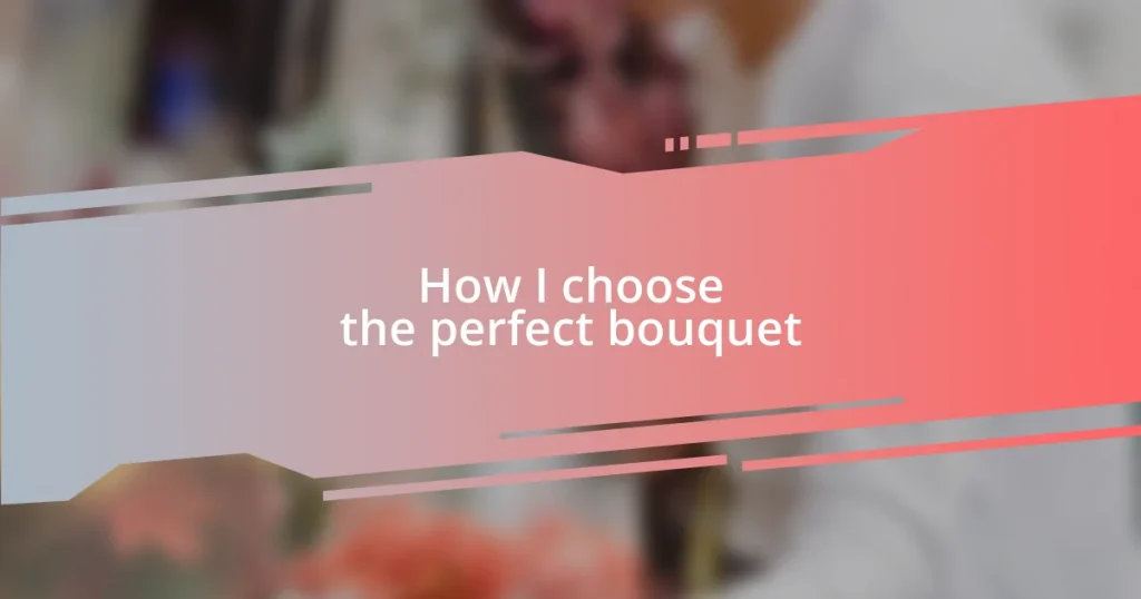 How I choose the perfect bouquet