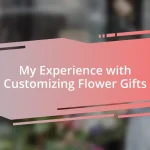 My Experience with Customizing Flower Gifts