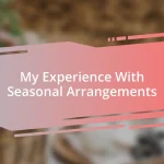 My Experience With Seasonal Arrangements