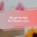 My go-to tips for flower care