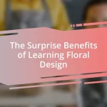 The Surprise Benefits of Learning Floral Design