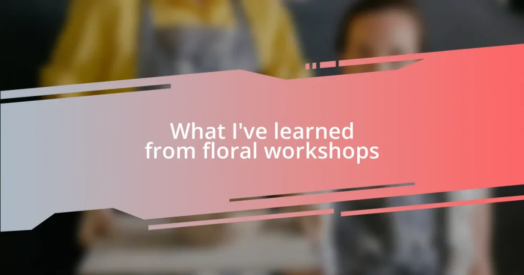 What I’ve learned from floral workshops