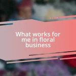 What works for me in floral business